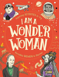 I Am a Wonder Woman : Inspiring Activities to Try, Incredible Women to Discover - Ellen Bailey