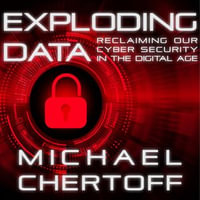 Exploding Data : Reclaiming Our Cyber Security in the Digital Age - Michael Chertoff