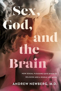 Sex, God, and the Brain : How Sexual Pleasure Gave Birth to Religion and a Whole Lot More - Andrew Newberg