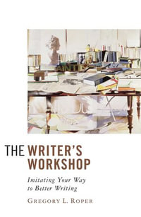 The Writer's Workshop : Imitating Your Way to Better Writing - Gregory L. Roper