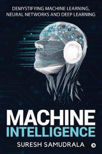 Machine Intelligence : Demystifying Machine Learning, Neural Networks and Deep Learning - Suresh Samudrala