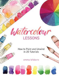 Watercolour Lessons : How to Paint and Unwind in 20 Tutorials (Watercolours for Beginners) - Emma Lefebvre
