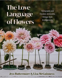 The Love Language of Flowers : Floriography and Elevated, Achievable, Vintage-Style Arrangements (Types of Flowers, History of Flowers, and Flower Meanings) - Jess Buttermore