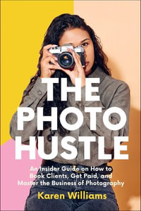 The Photo Hustle : An Insider Guide on How to Book Clients, Get Paid, and Master the Business of Photography - Karen Williams