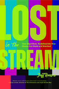 Lost in the Stream : How Algorithms Redefined the Way Movies Are Made and Watched (Gift for Movie Lovers, What to Watch) - Jeff Rauseo