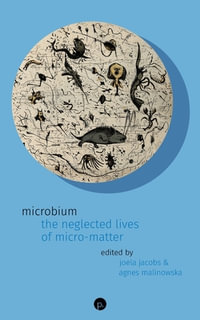 Microbium : The Neglected Lives of Micro-matter - Agnes Malinowska