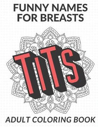 Download Funny Names For Breasts Adult Coloring Book Obscene Vulgar And Hilarious Color Book That Highlights The Many Different Names For Female Boobs Tits An By Funnyreign Publishing 9781687801234 Booktopia