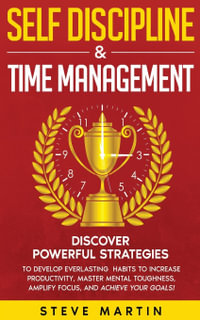 Self Discipline & Time Management : Discover Powerful Strategies to Develop Everlasting Habits to Increase Productivity, Master Mental Toughness, Amplify Focus, and Achieve Your Goals! - Steve G. Martin