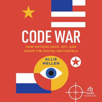 Code War : How Nations Hack, Spy, and Shape the Digital Battlefield - Allie Mellen