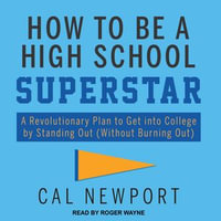 How to Be a High School Superstar : A Revolutionary Plan to Get into College by Standing Out (Without Burning Out) - Cal Newport