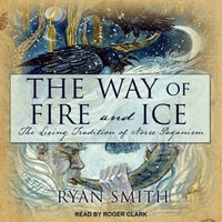 The Way of Fire and Ice : The Living Tradition of Norse Paganism - Ryan Smith