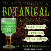 Blackthorn's Botanical Brews : Herbal Potions, Magical Teas, and Spirited Libations - Amy Blackthorn