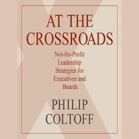 At the Crossroads : Not-for-Profit Leadership Strategies for Executives and Boards - Philip Coltoff