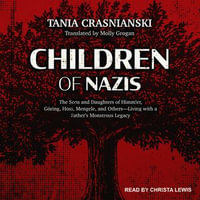 Children of Nazis : The Sons and Daughters of Himmler, Goring, Hoss, Mengele, and Others-Living with a Father's Monstrous Legacy - Tania Crasnianski