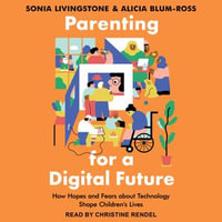 Parenting for a Digital Future : How Hopes and Fears about Technology Shape Children's Lives - Sonia Livingstone