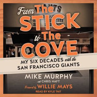 From The Stick to The Cove : My Six Decades with the San Francisco Giants - Mike Murphy