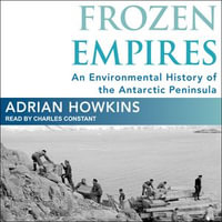 Frozen Empires : An Environmental History of the Antarctic Peninsula - Adrian Howkins