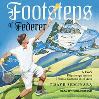 Footsteps of Federer : A Fan's Pilgrimage Across 7 Swiss Cantons in 10 Acts - Dave Seminara