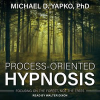 Process-Oriented Hypnosis : Focusing on the Forest, Not the Trees - Walter Dixon