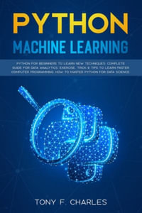 python machine learning : Python for Beginners to Learn New Techniques Complete guide for data analytics Exercise tricks &Tips to Learn Faster C - Tony F. Charles