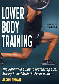 Lower Body Training : The Definitive Guide to Increasing Size, Strength, and Athletic Performance - Jason Brown