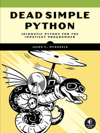 Dead Simple Python : Idiomatic Python for the Impatient Programmer - Jason C McDonald