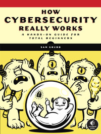 How Cybersecurity Really Works : A Hands-On Guide for Total Beginners - Sam Grubb