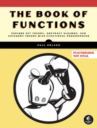 The Book of Functions : Explore Set Theory, Abstract Algebra, and Category Theory with Functional Programming - Paul Orland