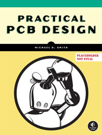 Practical PCB Design : A Hands-On Guide to Developing Printed Circuit Boards - Michael D. Smith