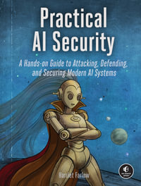 Practical AI Security : A Hands-on Guide to Attacking, Defending, and Securing Modern AI Systems