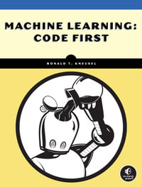 Machine Learning: Code First : An Experiment-First Guide for Programmers - Ronald T. Kneusel
