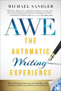 The Automatic Writing Experience (Awe) : How to Turn Your Journaling Into Channeling to Get Unstuck, Find Direction, and Live Your Greatest Life! - Michael Sandler