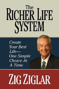 The Richer Life System : Create Your Best Life - One Simple Choice at at Time - Zig Ziglar