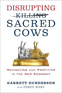Disrupting Sacred Cows : Navigating and Profiting in the New Economy - Garrett B. Gunderson