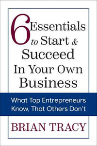 6 Essentials to Start & Succeed in Your Own Business : What Top Entrepreneurs Know, That Others Don't - Brian Tracy