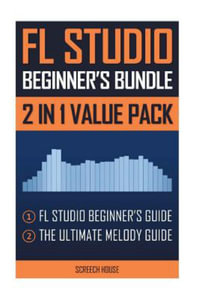 FL Studio Beginner's Bundle : FL Studio Beginner's Guide & The Ultimate Melody Guide - Screech House