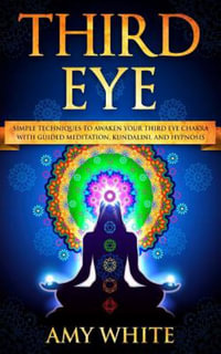 Third Eye : Simple Techniques to Awaken Your Third Eye Chakra with Guided Meditation, Kundalini, and Hypnosis (Psychic Abilities,  - Amy White
