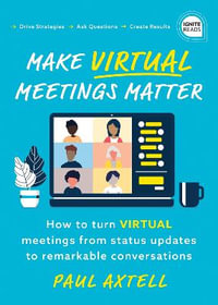Make Virtual Meetings Matter : How to Turn Virtual Meetings from Status Updates to Remarkable Conversations - Paul Axtell