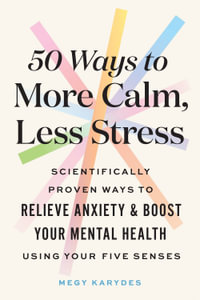 50 Ways to More Calm, Less Stress : Scientifically Proven Ways to Relieve Anxiety and Boost Your Mental Health Using Your Five Senses - Megy Karydes