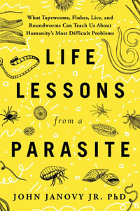 Life Lessons from a Parasite : What Tapeworms, Lice, and Roundworms Can Teach Us About Humanity's Most Difficult Problems - John Janovy Jr.