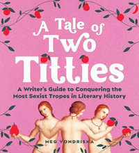 A Tale of Two Titties : A Writer's Guide to Conquering the Most Sexist Tropes in Literary History - Meg Vondriska
