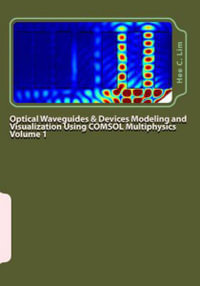 Optical Waveguides & Devices Modeling and Visualization Using COMSOL Multiphysics Volume 1 : A Graphical Instructional Guide - Hee C. Lim
