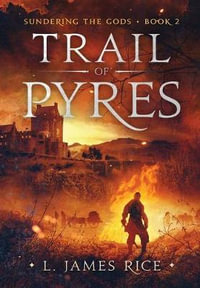 Trail of Pyres : Sundering the Gods Book Two - L. James Rice