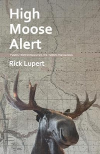 High Moose Alert : Poems from Vancouver, the Yukon and Alaska - Rick Lupert