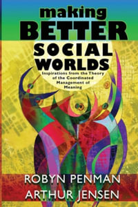Making Better Social Worlds : Inspirations from the Theory of the Coordinated Management of Meaning - Robyn Penman