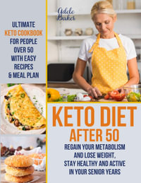 Keto Diet After 50 : Ultimate Keto Cookbook for People Over 50 with Easy Recipes & Meal Plan - Regain Your Metabolism and Lose Weight, Stay Healthy and Active in Your Senior Years! - Adele Baker