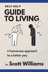 Self Help Guide to Living : A Humorous Approach to a Better You - Scott Williams