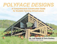 Polyface Designs : A Comprehensive Construction Guide for Scalable Farming Infrastructure - Joel Salatin
