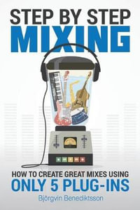 Step By Step Mixing : How to Create Great Mixes Using Only 5 Plug-ins - James Wasem