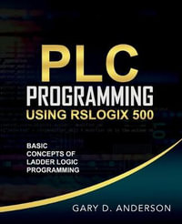 PLC Programming Using RSLogix 500 : Basic Concepts of Ladder Logic Programming - Gary Anderson